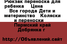 Рюкзак-переноска для ребенка  › Цена ­ 1 500 - Все города Дети и материнство » Коляски и переноски   . Пермский край,Добрянка г.